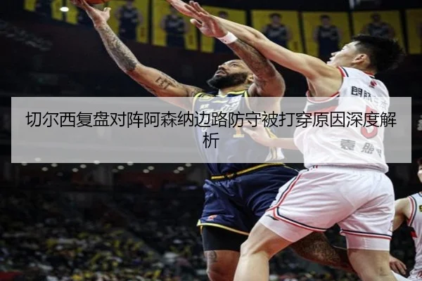 切尔西复盘对阵阿森纳边路防守被打穿原因深度解析