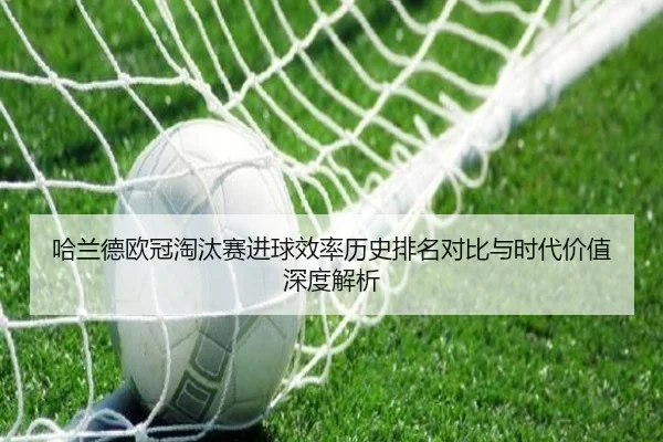 哈兰德欧冠淘汰赛进球效率历史排名对比与时代价值深度解析